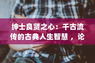 绅士良贤之心：千古流传的古典人生智慧 ，论语 中的'君子好逑'如何启示现代人求贤若渴